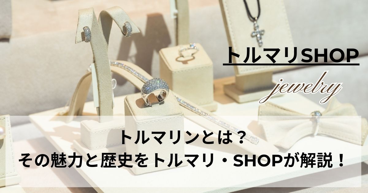 トルマリンとは？その魅力と歴史をトルマリ・SHOPが解説！の記事の画像