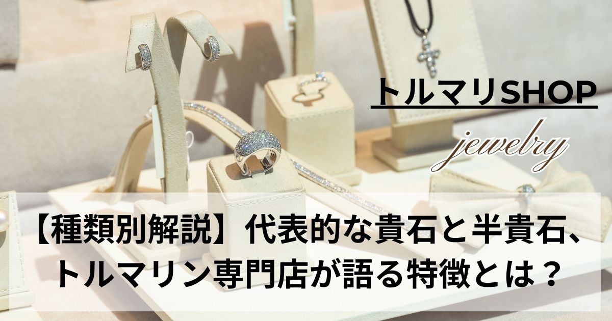 【種類別解説】代表的な貴石と半貴石、トルマリン専門店が語る特徴とは？の記事の画像